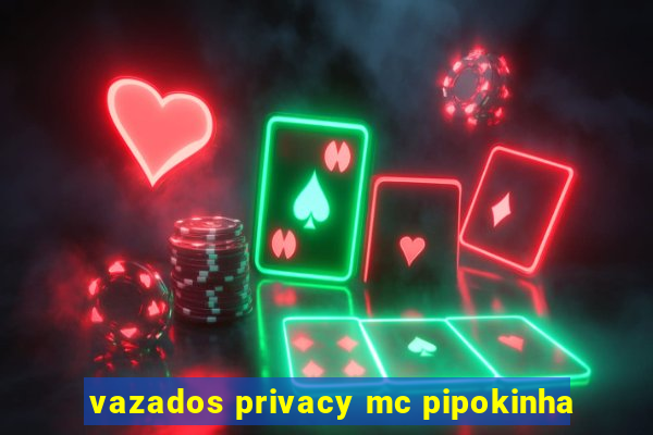 vazados privacy mc pipokinha